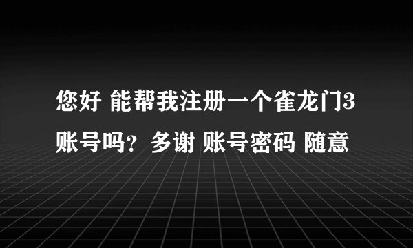 您好 能帮我注册一个雀龙门3账号吗？多谢 账号密码 随意
