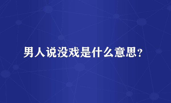 男人说没戏是什么意思？
