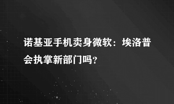 诺基亚手机卖身微软：埃洛普会执掌新部门吗？