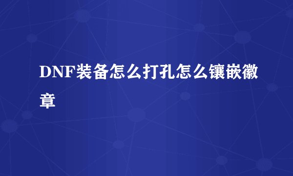 DNF装备怎么打孔怎么镶嵌徽章