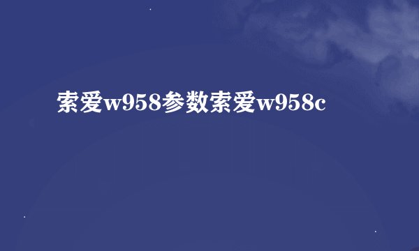 索爱w958参数索爱w958c