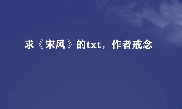 求《宋风》的txt，作者戒念