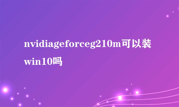 nvidiageforceg210m可以装win10吗