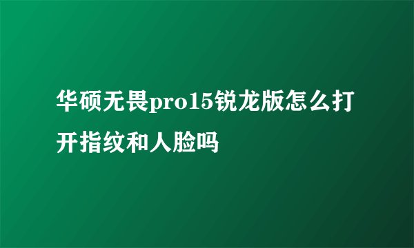 华硕无畏pro15锐龙版怎么打开指纹和人脸吗