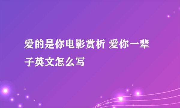 爱的是你电影赏析 爱你一辈子英文怎么写
