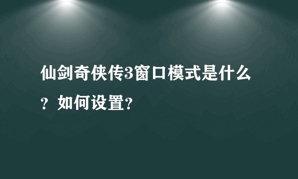 仙剑奇侠传3窗口模式是什么？如何设置？