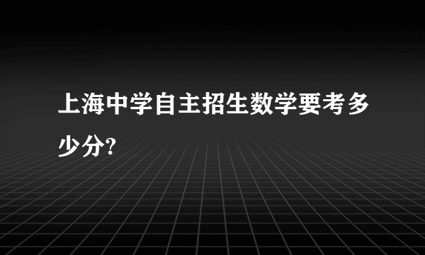 上海中学自主招生数学要考多少分?