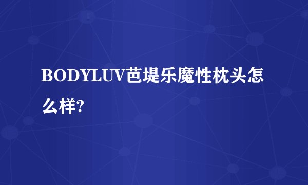 BODYLUV芭堤乐魔性枕头怎么样?