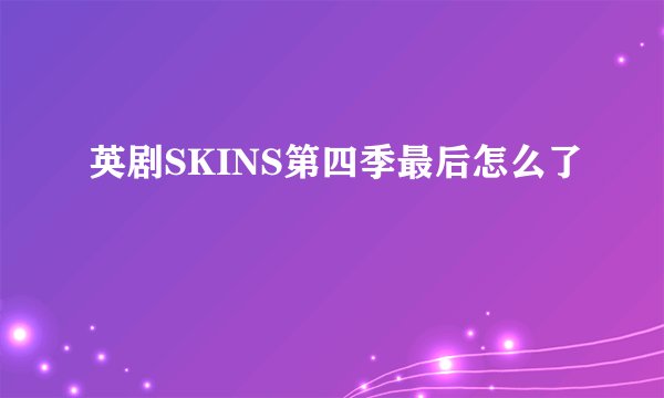 英剧SKINS第四季最后怎么了