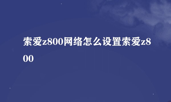 索爱z800网络怎么设置索爱z800