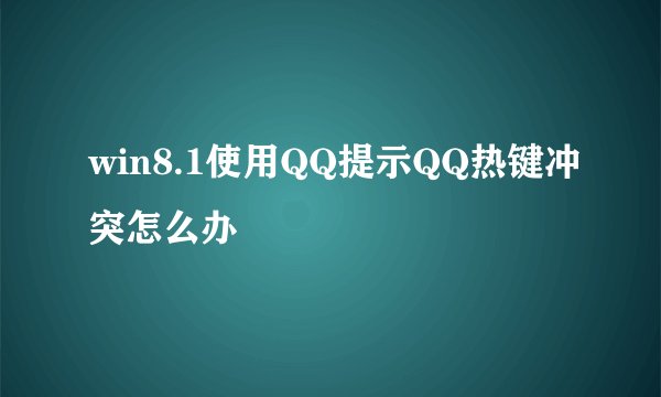 win8.1使用QQ提示QQ热键冲突怎么办