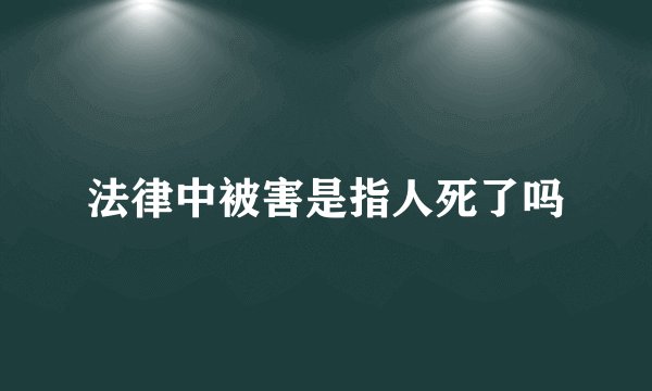 法律中被害是指人死了吗