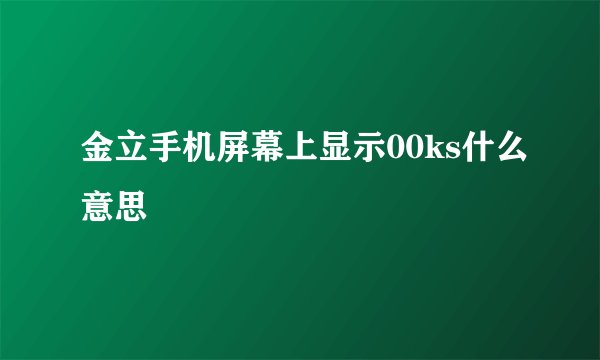 金立手机屏幕上显示00ks什么意思