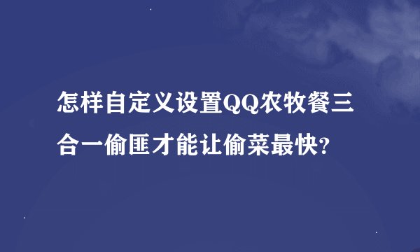 怎样自定义设置QQ农牧餐三合一偷匪才能让偷菜最快？