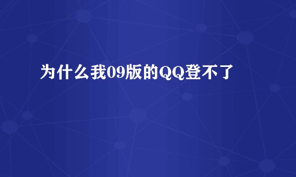 为什么我09版的QQ登不了