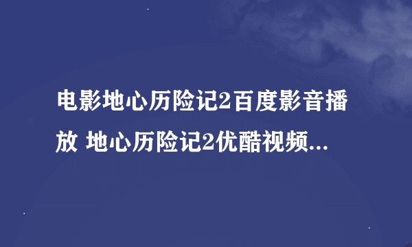 电影地心历险记2百度影音播放 地心历险记2优酷视频迅雷下载？
