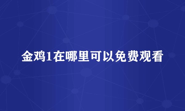 金鸡1在哪里可以免费观看