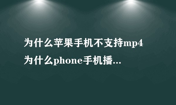 为什么苹果手机不支持mp4 为什么phone手机播放不了MP4格式的视频