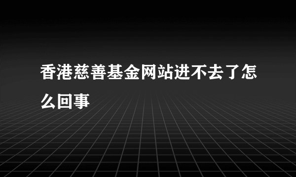 香港慈善基金网站进不去了怎么回事