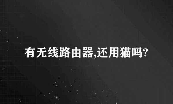 有无线路由器,还用猫吗?