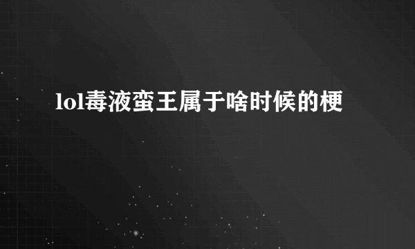 lol毒液蛮王属于啥时候的梗