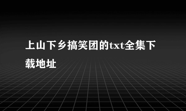 上山下乡搞笑团的txt全集下载地址