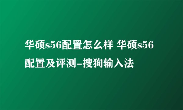华硕s56配置怎么样 华硕s56配置及评测-搜狗输入法