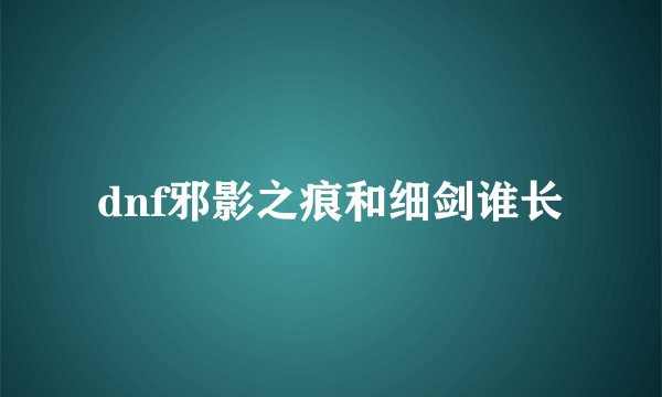 dnf邪影之痕和细剑谁长
