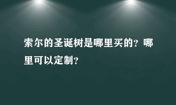 索尔的圣诞树是哪里买的？哪里可以定制？