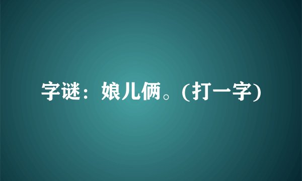 字谜：娘儿俩。(打一字)