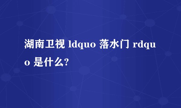 湖南卫视 ldquo 落水门 rdquo 是什么?