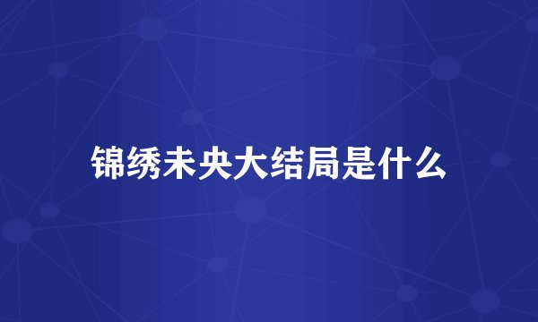 锦绣未央大结局是什么