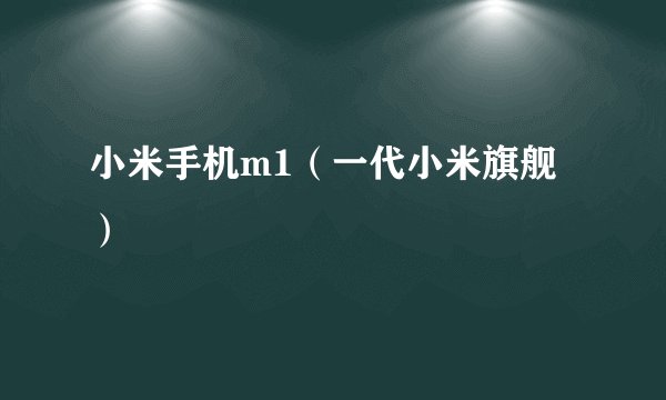 小米手机m1（一代小米旗舰）
