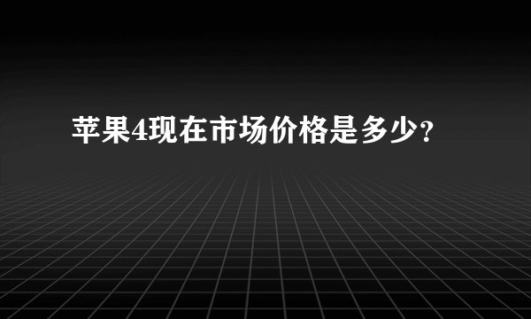 苹果4现在市场价格是多少？