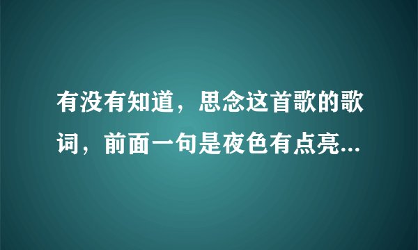 有没有知道，思念这首歌的歌词，前面一句是夜色有点亮我一个人在路上！，，，，，，，