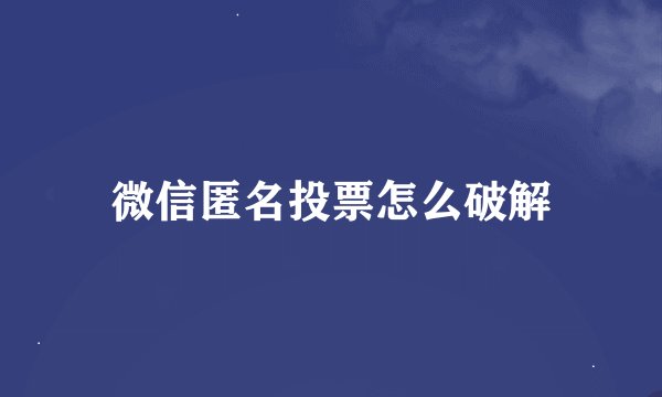 微信匿名投票怎么破解