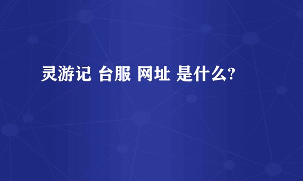 灵游记 台服 网址 是什么?