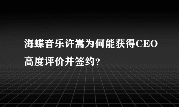 海蝶音乐许嵩为何能获得CEO高度评价并签约？