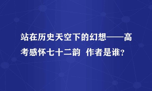 站在历史天空下的幻想——高考感怀七十二韵  作者是谁？