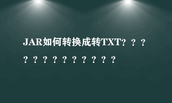 JAR如何转换成转TXT？？？？？？？？？？？？？