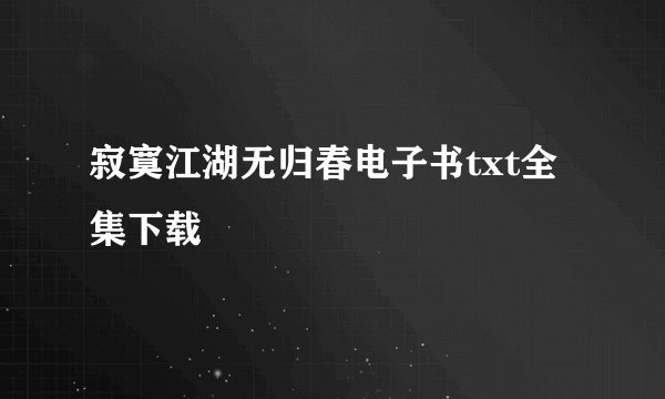 寂寞江湖无归春电子书txt全集下载