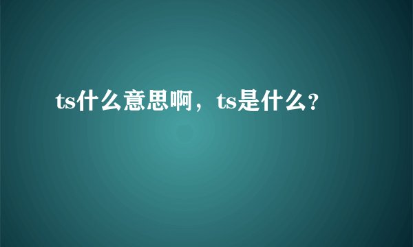 ts什么意思啊，ts是什么？
