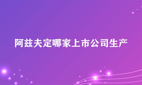 阿兹夫定哪家上市公司生产
