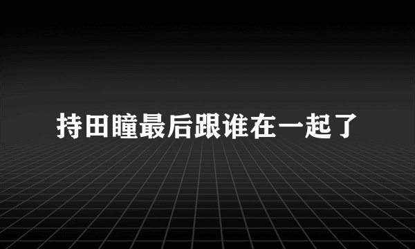 持田瞳最后跟谁在一起了