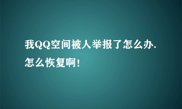 我QQ空间被人举报了怎么办.怎么恢复啊！