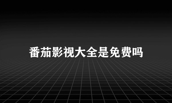 番茄影视大全是免费吗