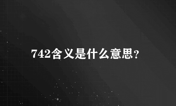 742含义是什么意思？