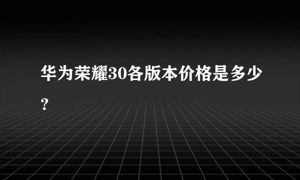 华为荣耀30各版本价格是多少？