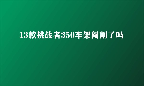 13款挑战者350车架阉割了吗