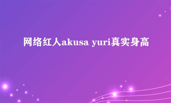 网络红人akusa yuri真实身高